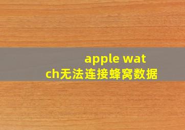 apple watch无法连接蜂窝数据